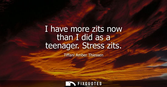 Small: I have more zits now than I did as a teenager. Stress zits