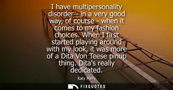 Small: I have multipersonality disorder - in a very good way, of course - when it comes to my fashion choices.