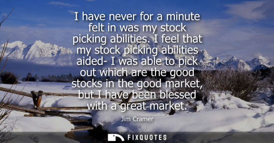 Small: I have never for a minute felt in was my stock picking abilities. I feel that my stock picking abilitie