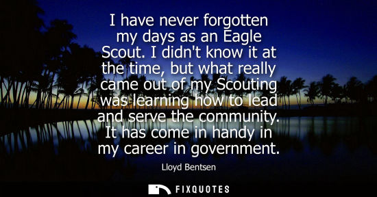 Small: I have never forgotten my days as an Eagle Scout. I didnt know it at the time, but what really came out