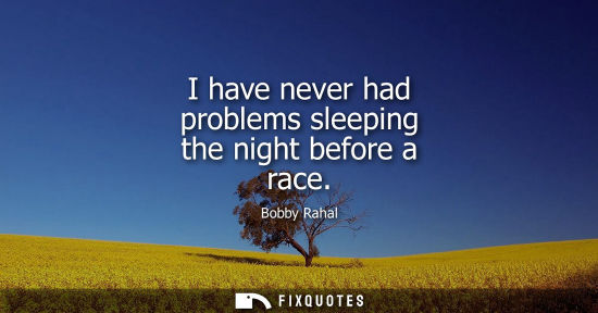 Small: I have never had problems sleeping the night before a race