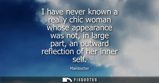Small: I have never known a really chic woman whose appearance was not, in large part, an outward reflection o