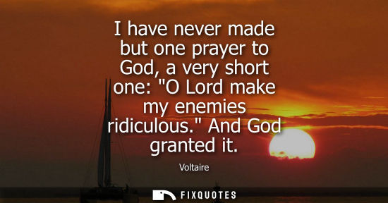Small: I have never made but one prayer to God, a very short one: O Lord make my enemies ridiculous. And God granted 