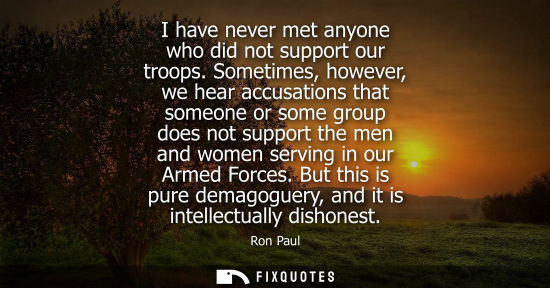 Small: I have never met anyone who did not support our troops. Sometimes, however, we hear accusations that so
