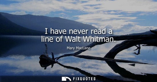 Small: I have never read a line of Walt Whitman