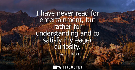 Small: I have never read for entertainment, but rather for understanding and to satisfy my eager curiosity