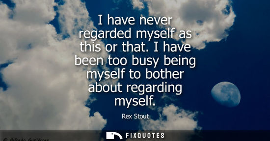 Small: I have never regarded myself as this or that. I have been too busy being myself to bother about regardi