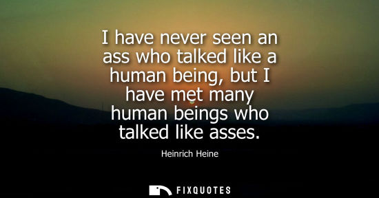 Small: I have never seen an ass who talked like a human being, but I have met many human beings who talked lik
