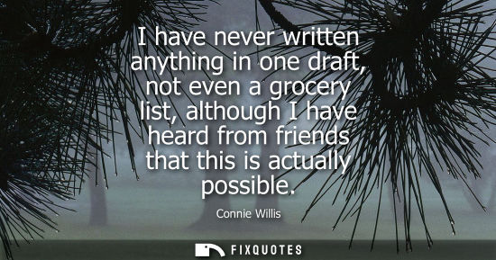 Small: I have never written anything in one draft, not even a grocery list, although I have heard from friends
