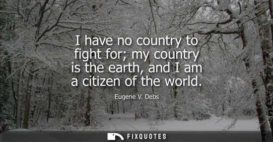Small: I have no country to fight for my country is the earth, and I am a citizen of the world