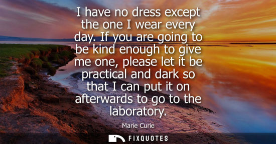 Small: I have no dress except the one I wear every day. If you are going to be kind enough to give me one, please let
