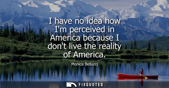 Small: I have no idea how Im perceived in America because I dont live the reality of America