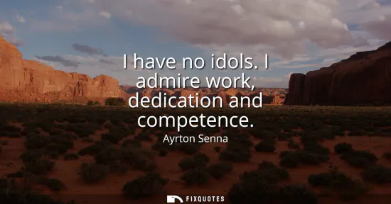 Small: I have no idols. I admire work, dedication and competence