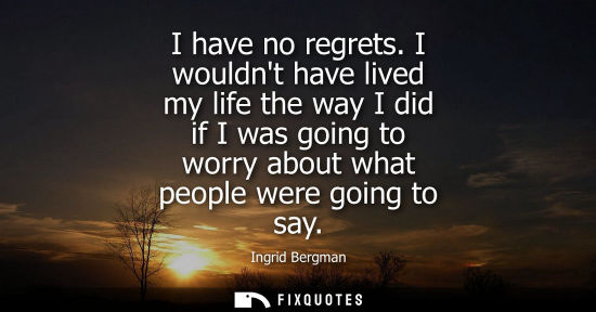 Small: I have no regrets. I wouldnt have lived my life the way I did if I was going to worry about what people