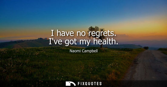Small: I have no regrets. Ive got my health