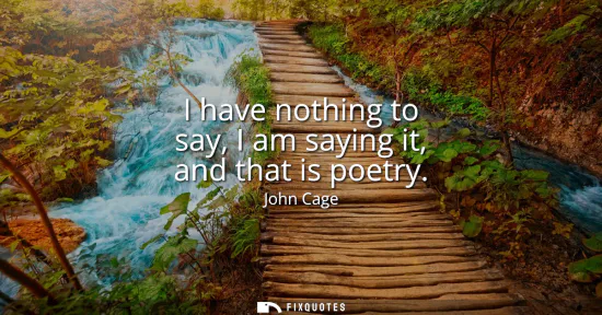 Small: I have nothing to say, I am saying it, and that is poetry