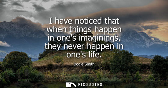 Small: I have noticed that when things happen in ones imaginings, they never happen in ones life