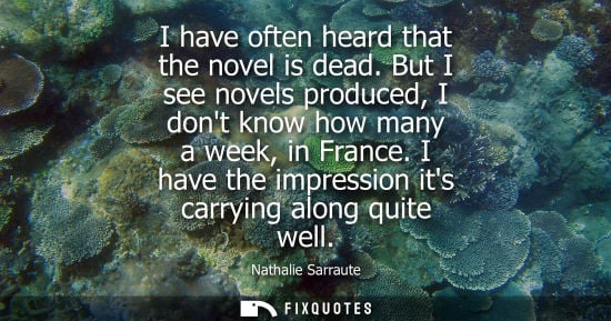 Small: I have often heard that the novel is dead. But I see novels produced, I dont know how many a week, in F