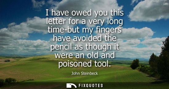 Small: I have owed you this letter for a very long time-but my fingers have avoided the pencil as though it we