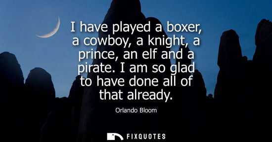 Small: I have played a boxer, a cowboy, a knight, a prince, an elf and a pirate. I am so glad to have done all of tha