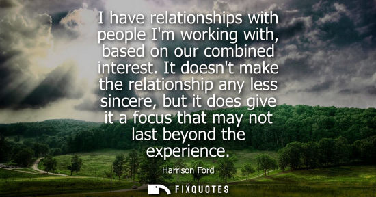 Small: I have relationships with people Im working with, based on our combined interest. It doesnt make the re