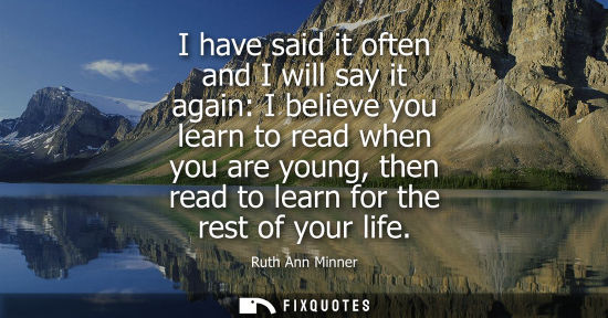 Small: I have said it often and I will say it again: I believe you learn to read when you are young, then read