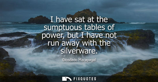 Small: I have sat at the sumptuous tables of power, but I have not run away with the silverware