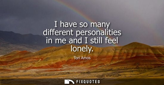 Small: I have so many different personalities in me and I still feel lonely