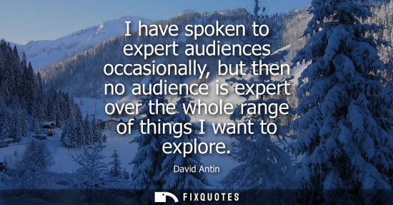Small: I have spoken to expert audiences occasionally, but then no audience is expert over the whole range of 