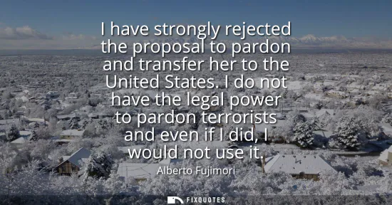 Small: I have strongly rejected the proposal to pardon and transfer her to the United States. I do not have the legal
