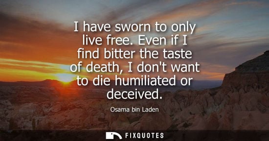 Small: Osama bin Laden - I have sworn to only live free. Even if I find bitter the taste of death, I dont want to die
