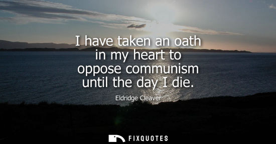 Small: I have taken an oath in my heart to oppose communism until the day I die