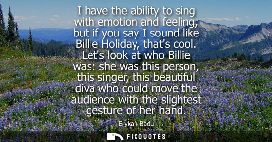 Small: I have the ability to sing with emotion and feeling, but if you say I sound like Billie Holiday, thats 