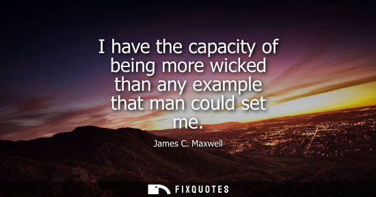 Small: I have the capacity of being more wicked than any example that man could set me