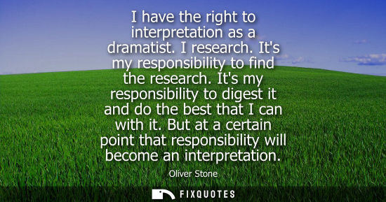 Small: I have the right to interpretation as a dramatist. I research. Its my responsibility to find the resear