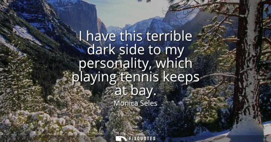 Small: I have this terrible dark side to my personality, which playing tennis keeps at bay