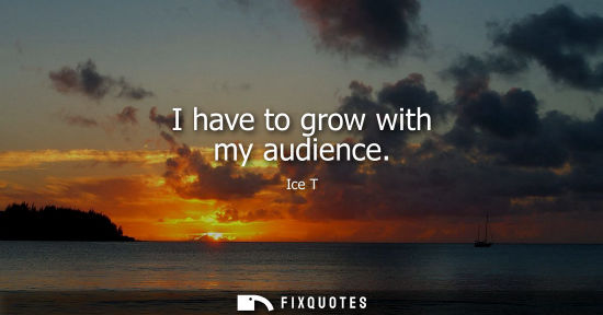 Small: I have to grow with my audience