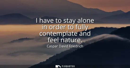 Small: I have to stay alone in order to fully contemplate and feel nature