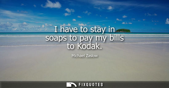 Small: I have to stay in soaps to pay my bills to Kodak