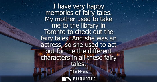 Small: I have very happy memories of fairy tales. My mother used to take me to the library in Toronto to check