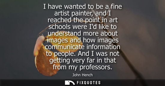 Small: I have wanted to be a fine artist painter, and I reached the point in art schools were Id like to under