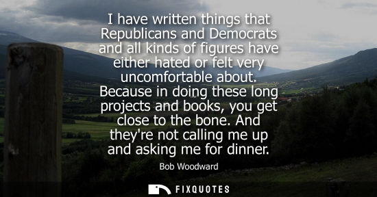 Small: I have written things that Republicans and Democrats and all kinds of figures have either hated or felt