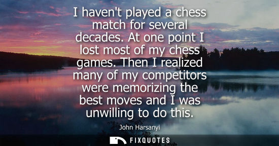 Small: I havent played a chess match for several decades. At one point I lost most of my chess games.