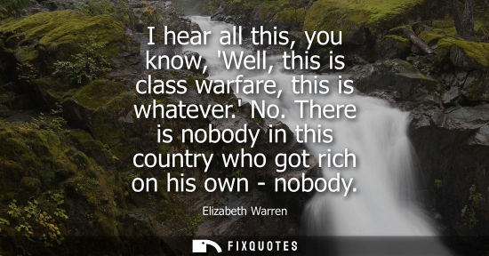 Small: I hear all this, you know, Well, this is class warfare, this is whatever. No. There is nobody in this c