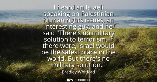 Small: I heard an Israeli speaking on Palestinian human rights issues, an interesting guy, and he said Theres no mili