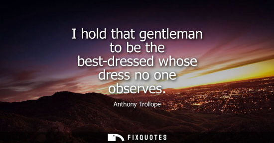 Small: I hold that gentleman to be the best-dressed whose dress no one observes