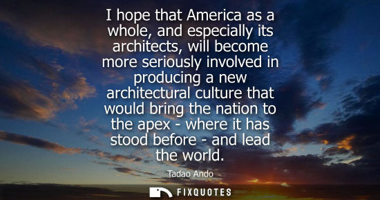 Small: I hope that America as a whole, and especially its architects, will become more seriously involved in p