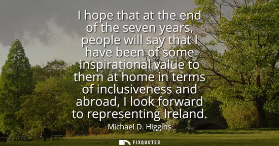 Small: I hope that at the end of the seven years, people will say that I have been of some inspirational value to the