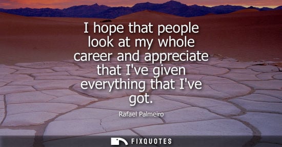 Small: I hope that people look at my whole career and appreciate that Ive given everything that Ive got