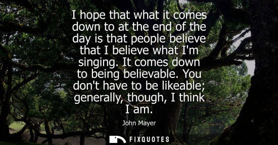 Small: I hope that what it comes down to at the end of the day is that people believe that I believe what Im s
